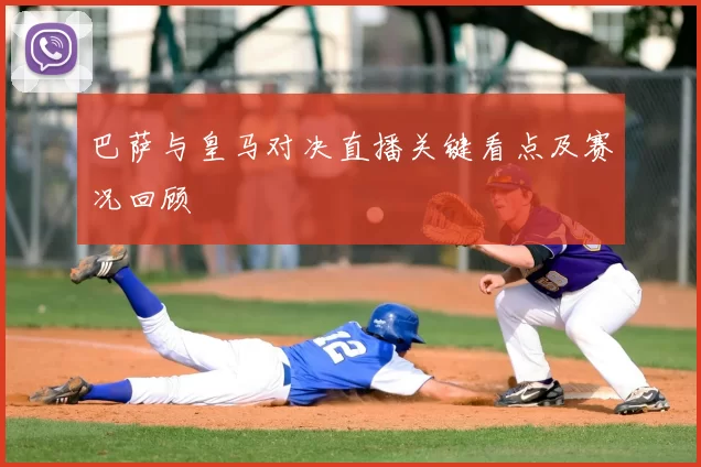 巴萨与皇马对决直播关键看点及赛况回顾