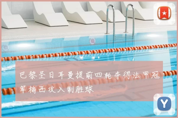 巴黎圣日耳曼提前四轮夺得法甲冠军梅西攻入制胜球