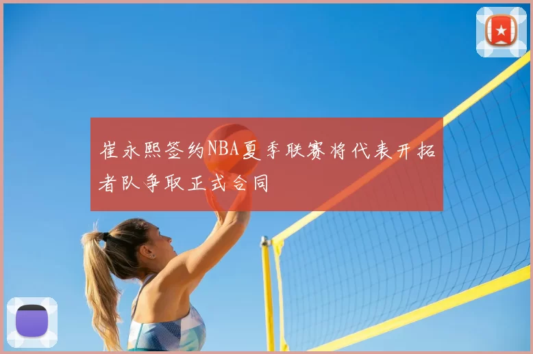 崔永熙签约NBA夏季联赛将代表开拓者队争取正式合同