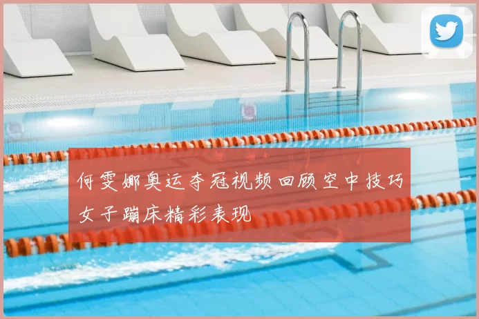 何雯娜奥运夺冠视频回顾空中技巧女子蹦床精彩表现