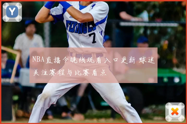 NBA直播今晚线观看入口更新 球迷关注赛程与比赛看点