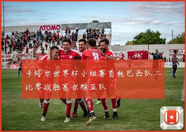 卡塔尔世界杯小组赛首轮巴西队二比零战胜塞尔维亚队