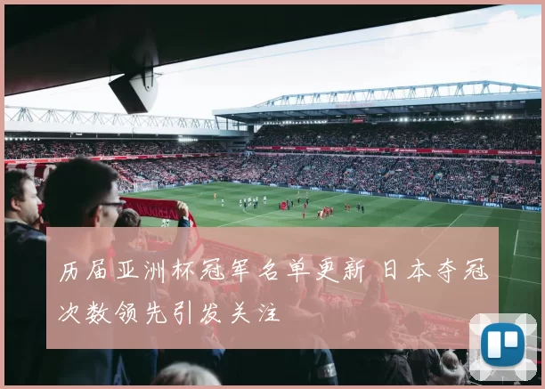 历届亚洲杯冠军名单更新 日本夺冠次数领先引发关注