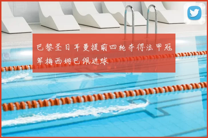 巴黎圣日耳曼提前四轮夺得法甲冠军梅西姆巴佩进球