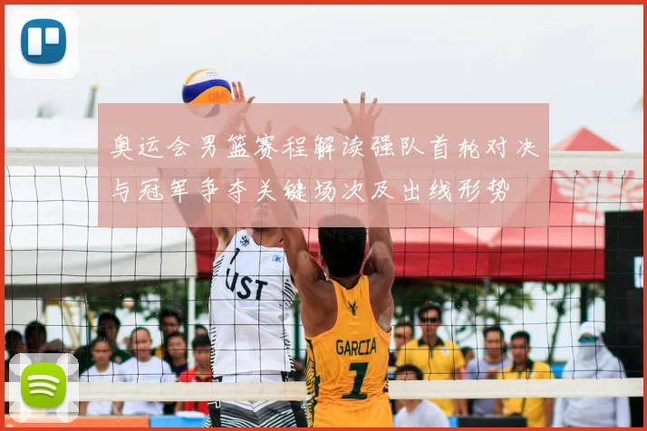 奥运会男篮赛程解读强队首轮对决与冠军争夺关键场次及出线形势