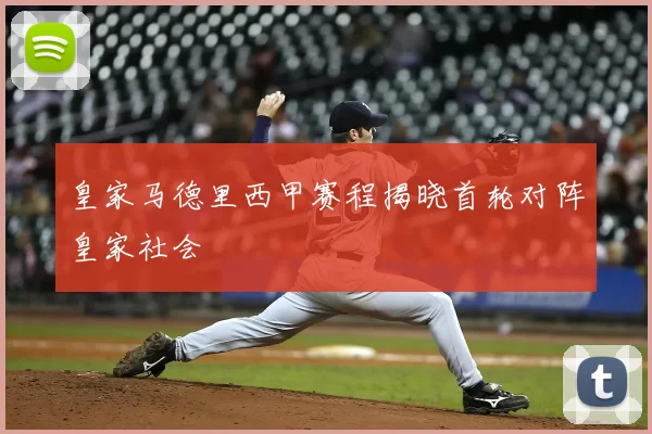 皇家马德里西甲赛程揭晓首轮对阵皇家社会