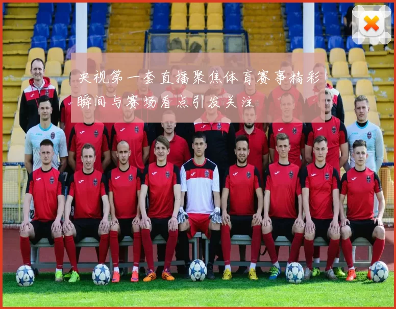 央视第一套直播聚焦体育赛事精彩瞬间与赛场看点引发关注