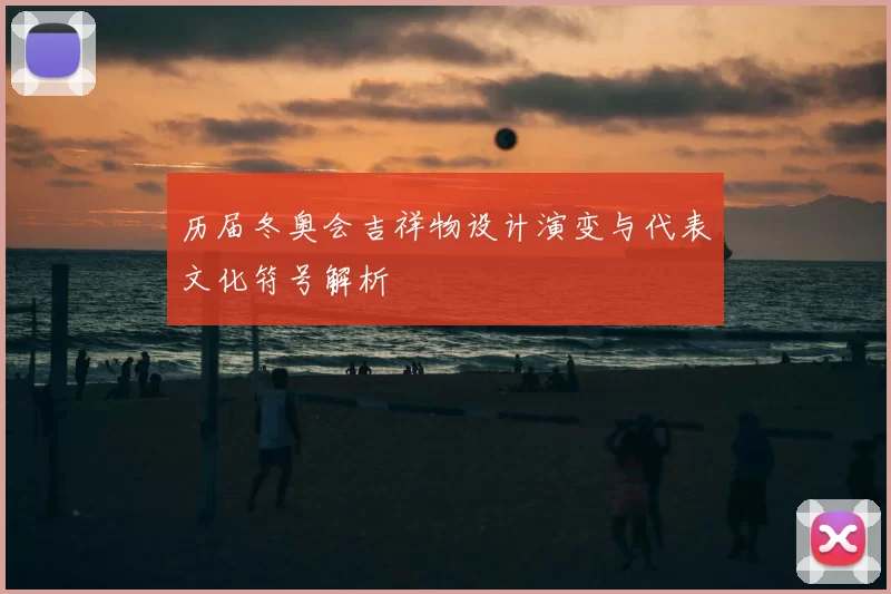 历届冬奥会吉祥物设计演变与代表文化符号解析