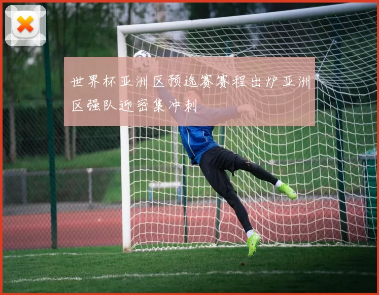 世界杯亚洲区预选赛赛程出炉亚洲区强队迎密集冲刺