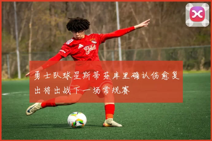 勇士队球星斯蒂芬库里确认伤愈复出将出战下一场常规赛