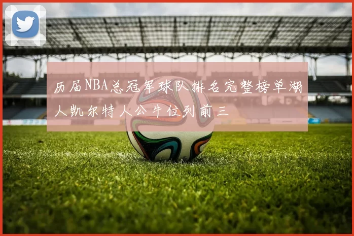 历届NBA总冠军球队排名完整榜单湖人凯尔特人公牛位列前三