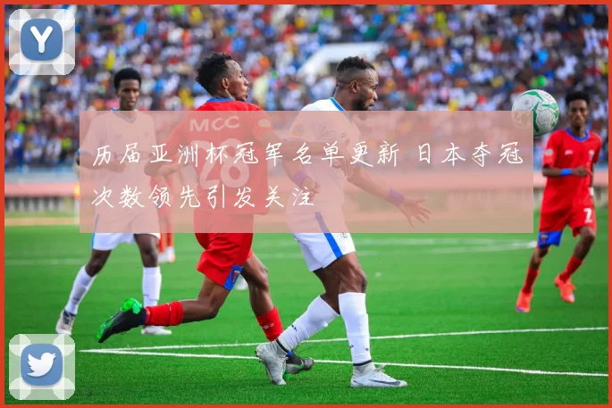 历届亚洲杯冠军名单更新 日本夺冠次数领先引发关注